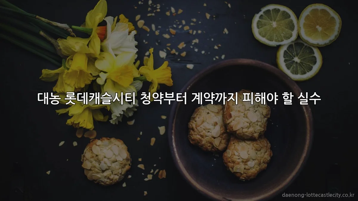 대농 롯데캐슬시티 청약부터 계약까지 피해야 할 실수
