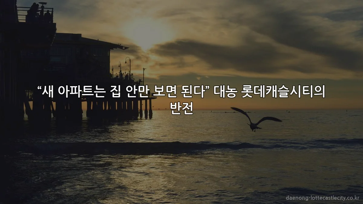 “새 아파트는 집 안만 보면 된다” 대농 롯데캐슬시티의 반전