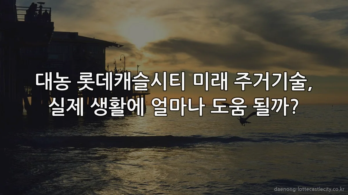 대농 롯데캐슬시티 미래 주거기술, 실제 생활에 얼마나 도움 될까?