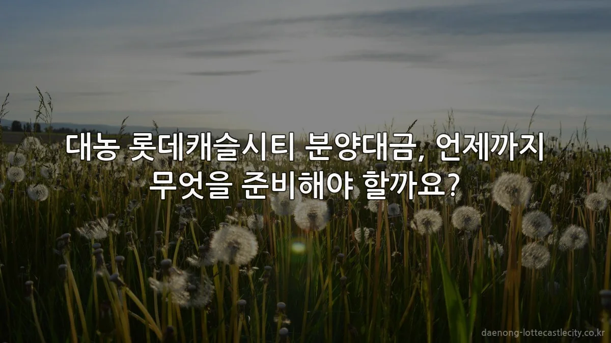 대농 롯데캐슬시티 분양대금, 언제까지 무엇을 준비해야 할까요?