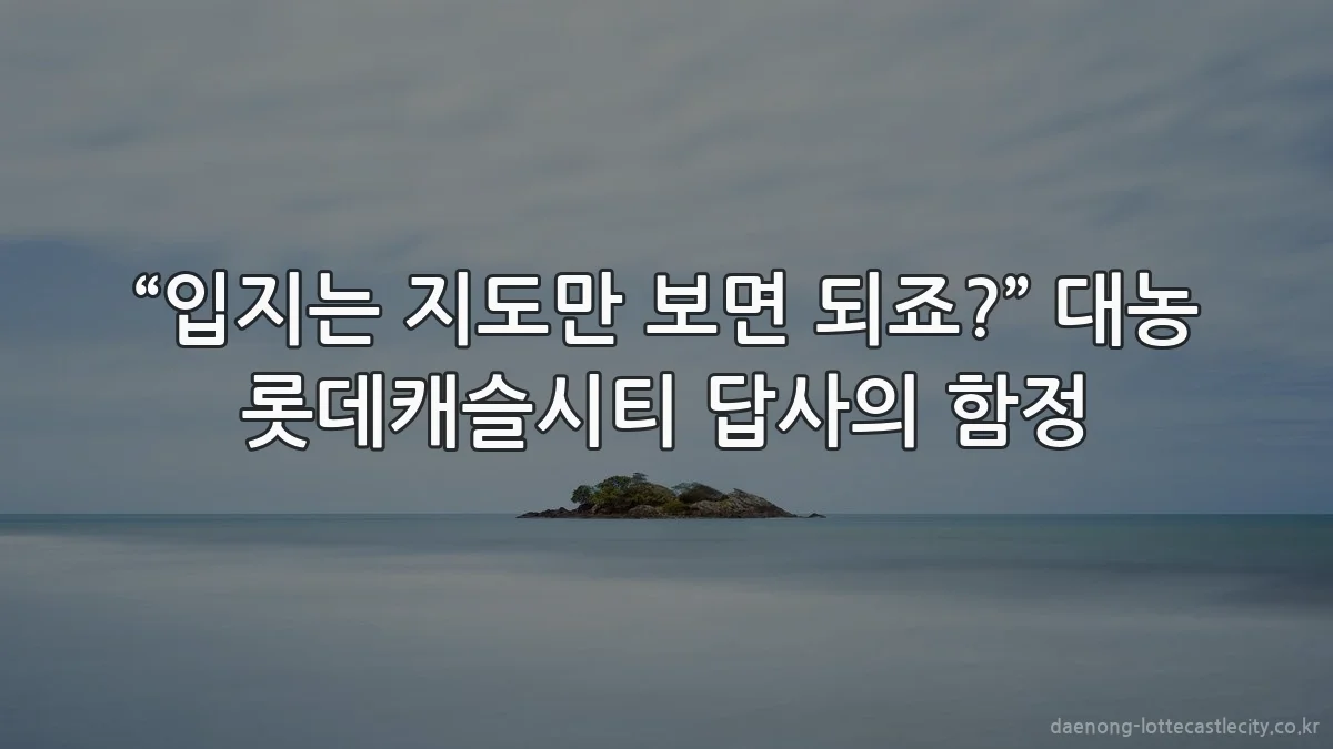 “입지는 지도만 보면 되죠?” 대농 롯데캐슬시티 답사의 함정