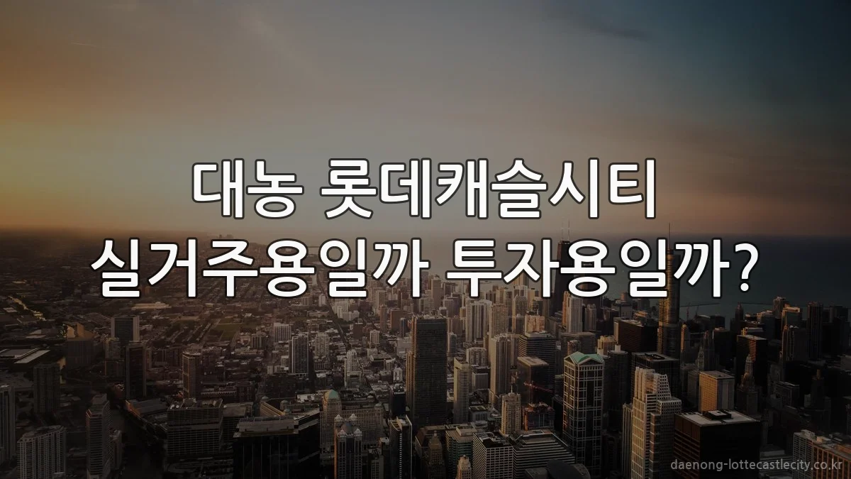 대농 롯데캐슬시티 실거주용일까 투자용일까?