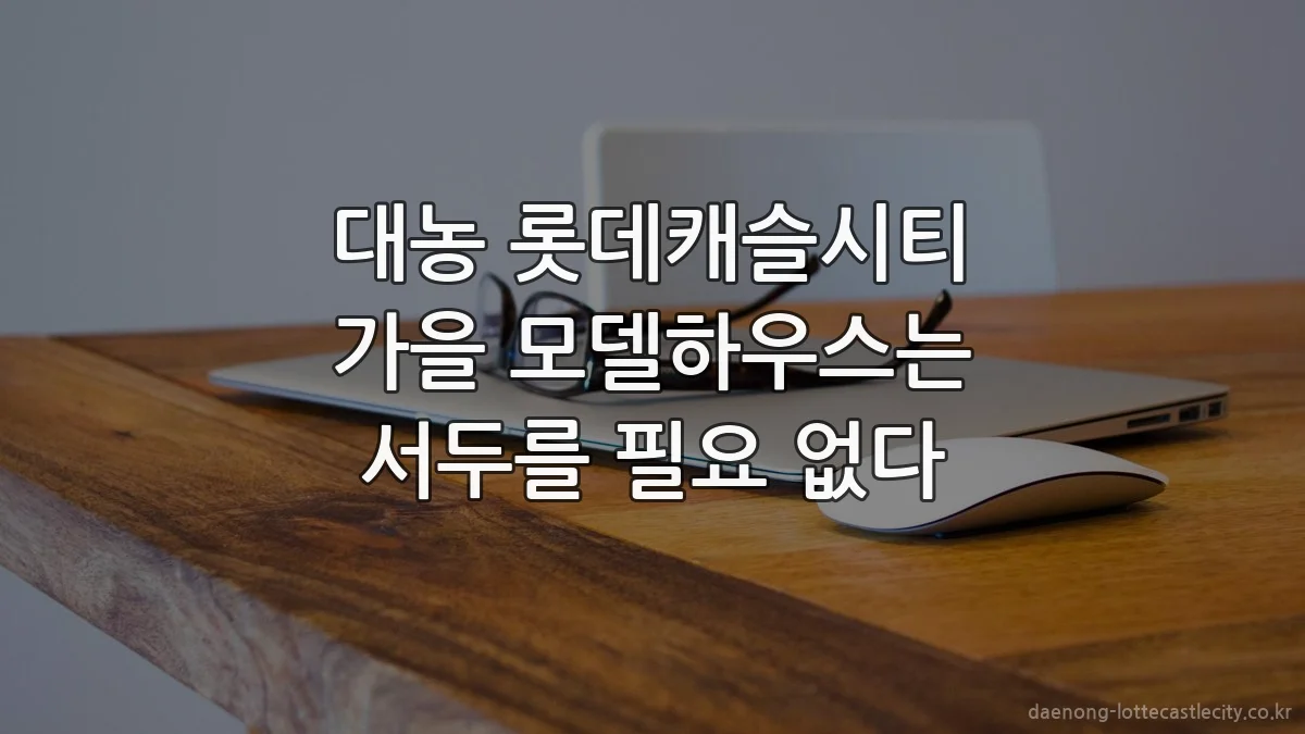 대농 롯데캐슬시티 가을 모델하우스는 서두를 필요 없다