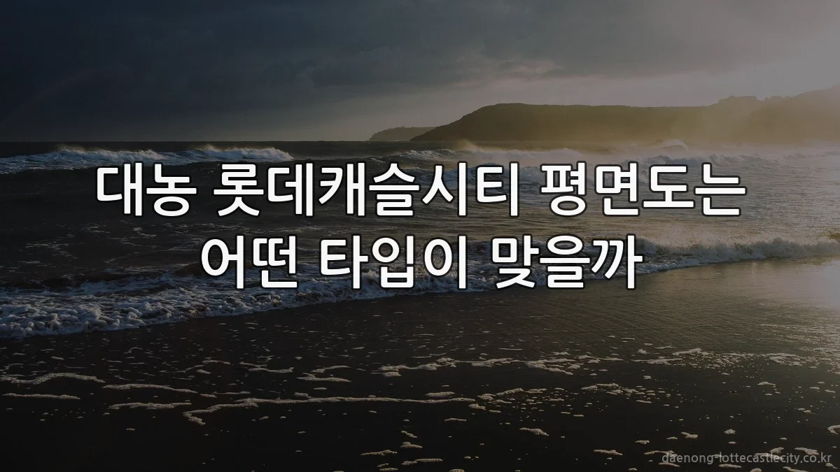 대농 롯데캐슬시티 평면도는 어떤 타입이 맞을까