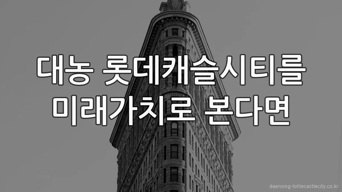 대농 롯데캐슬시티를 미래가치로 본다면