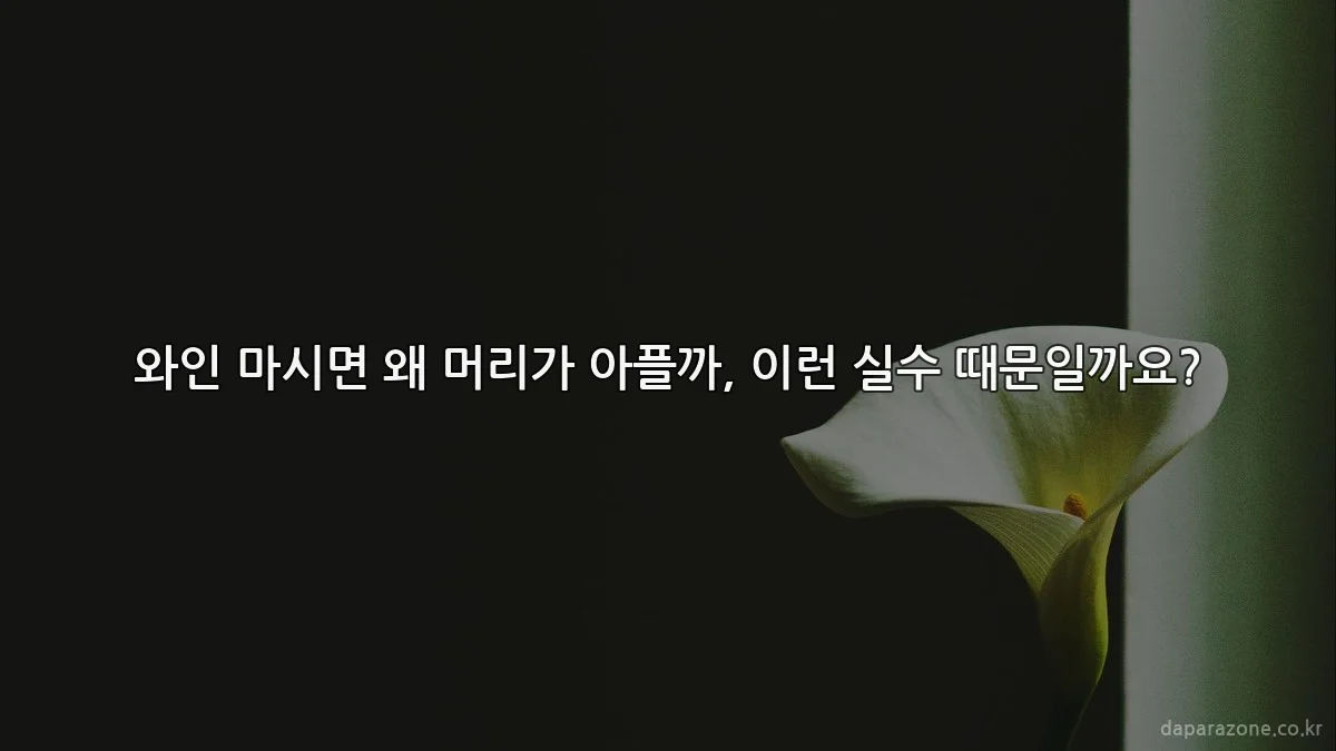 와인 마시면 왜 머리가 아플까, 이런 실수 때문일까요?