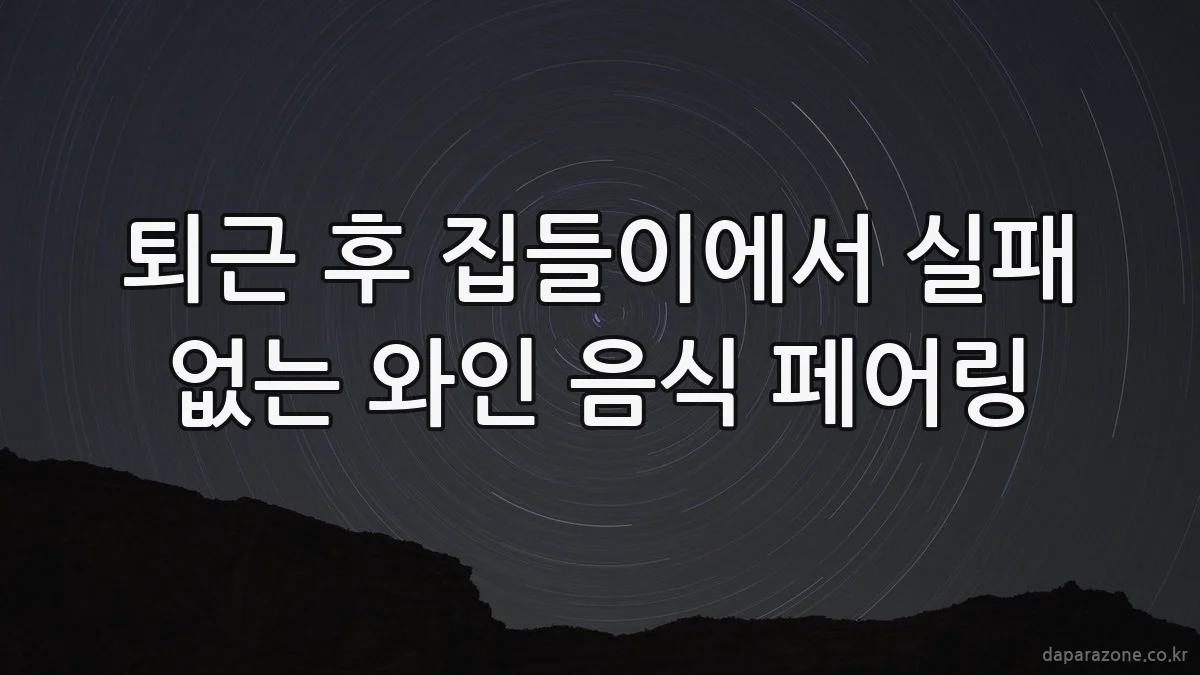 퇴근 후 집들이에서 실패 없는 와인 음식 페어링