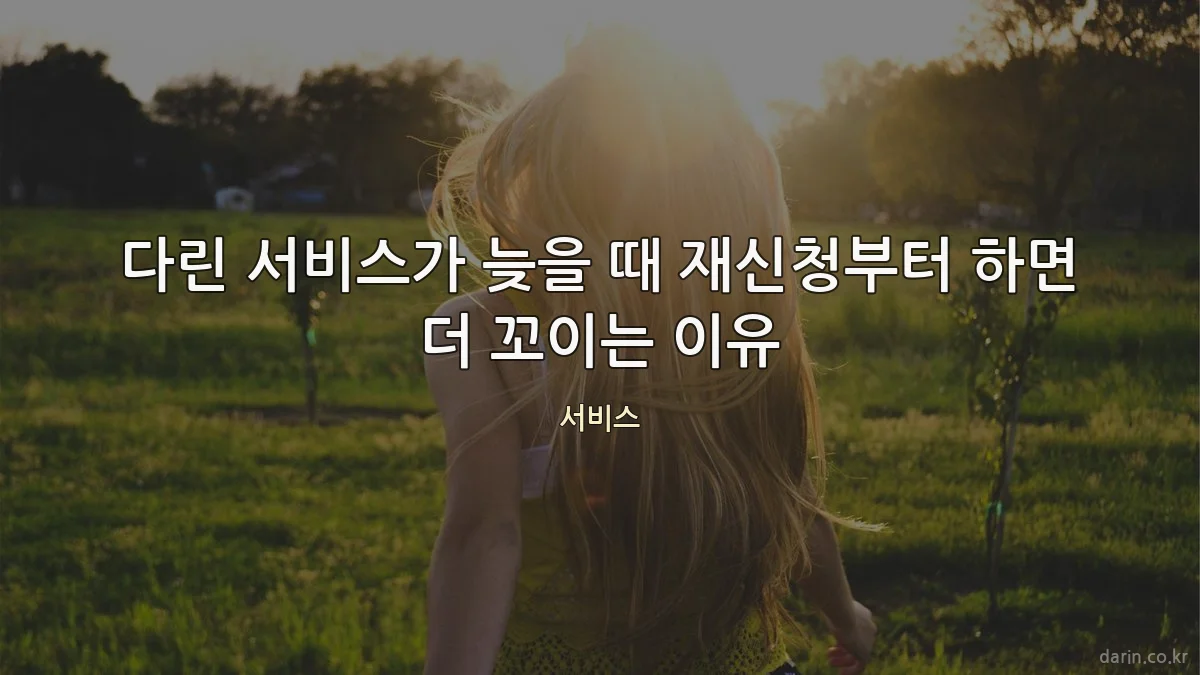 다린 서비스가 늦을 때 재신청부터 하면 더 꼬이는 이유