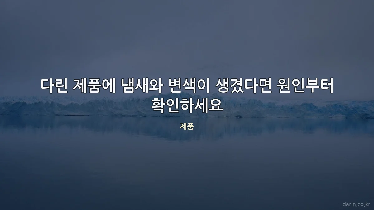 다린 제품에 냄새와 변색이 생겼다면 원인부터 확인하세요