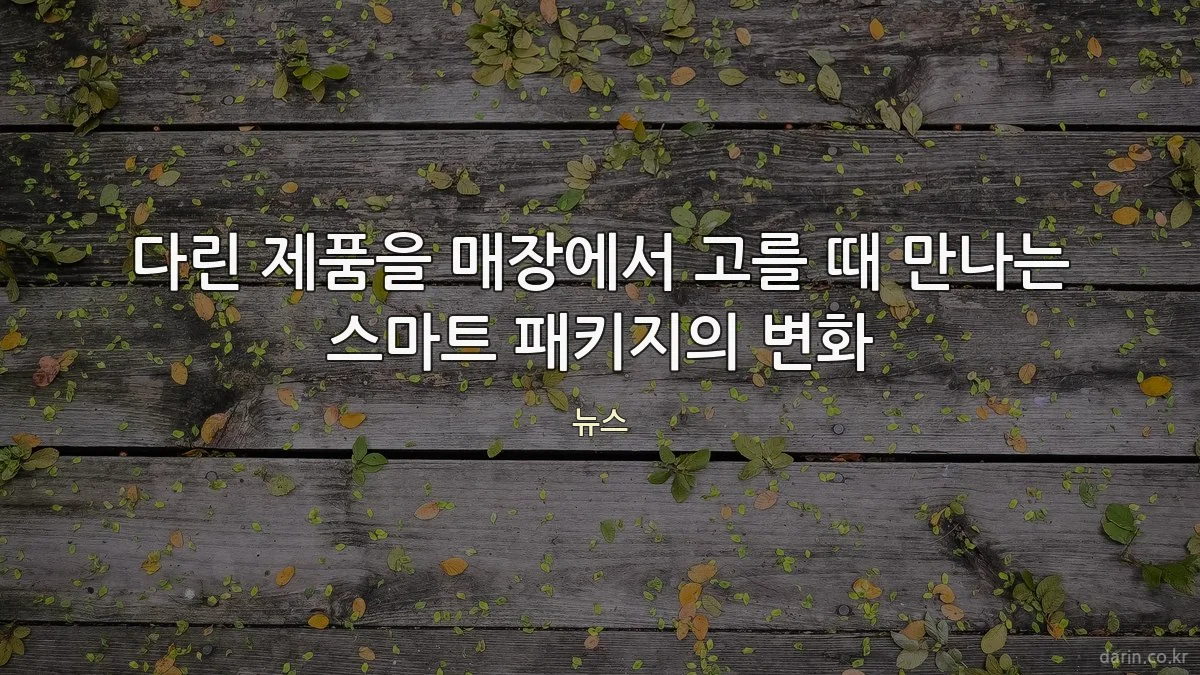 다린 제품을 매장에서 고를 때 만나는 스마트 패키지의 변화