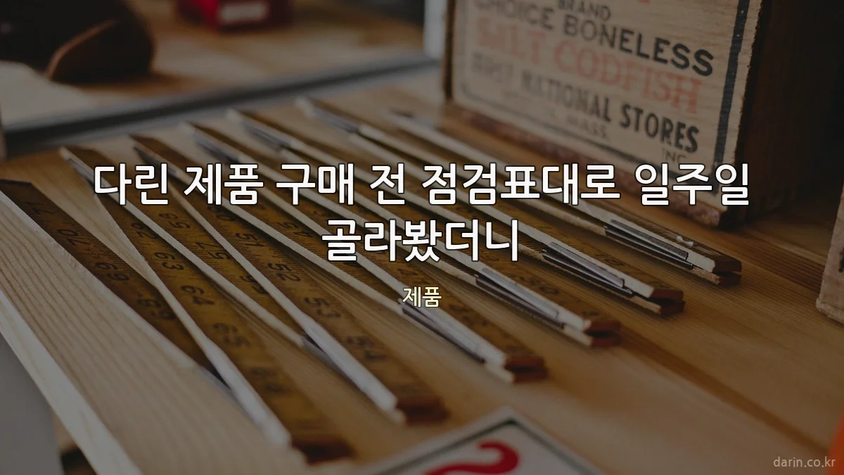 다린 제품 구매 전 점검표대로 일주일 골라봤더니