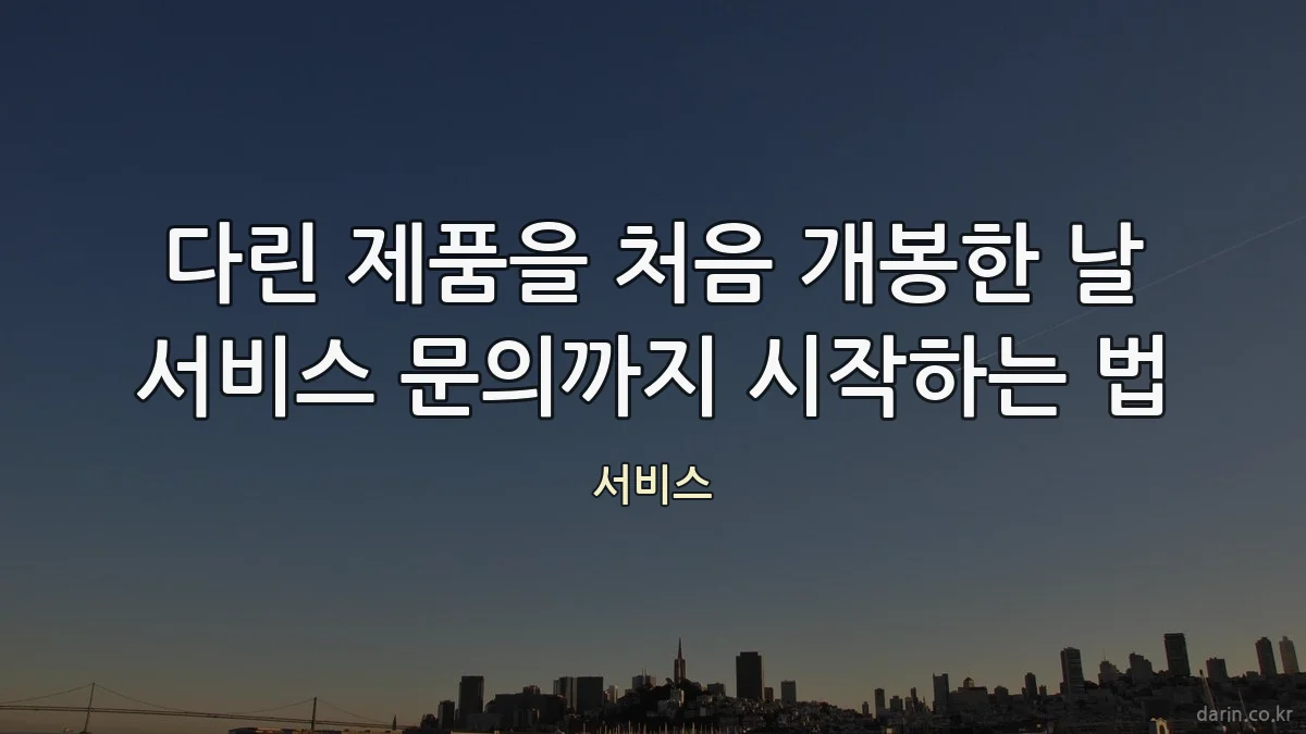 다린 제품을 처음 개봉한 날 서비스 문의까지 시작하는 법