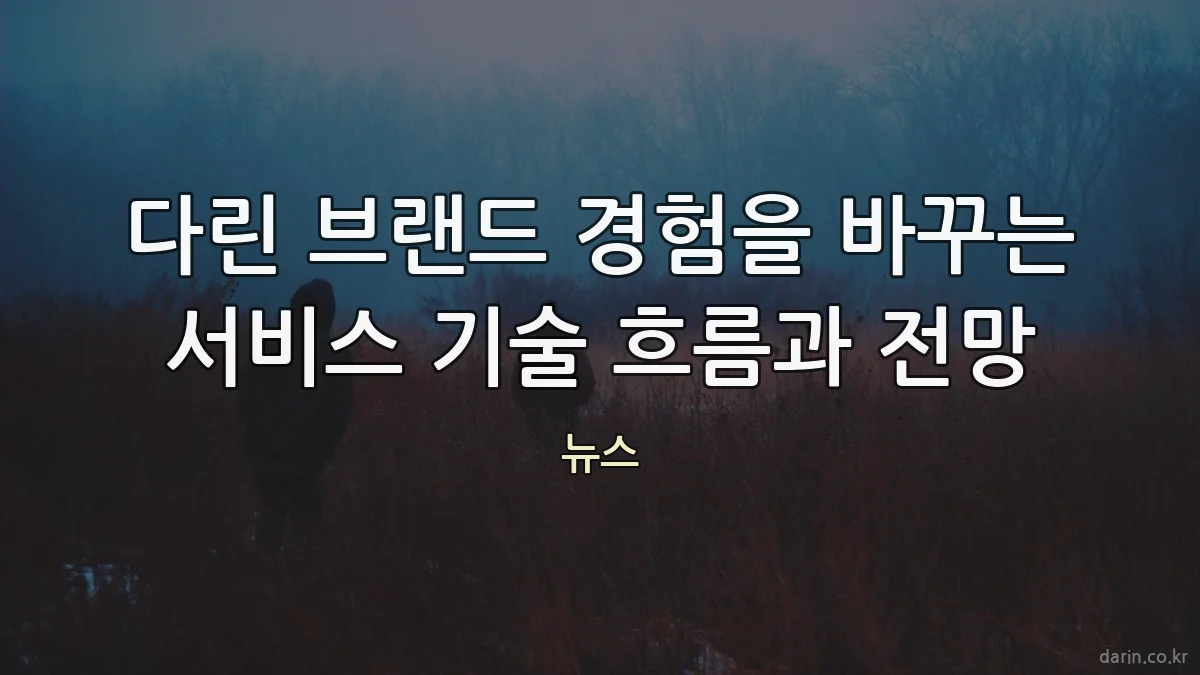 다린 브랜드 경험을 바꾸는 서비스 기술 흐름과 전망