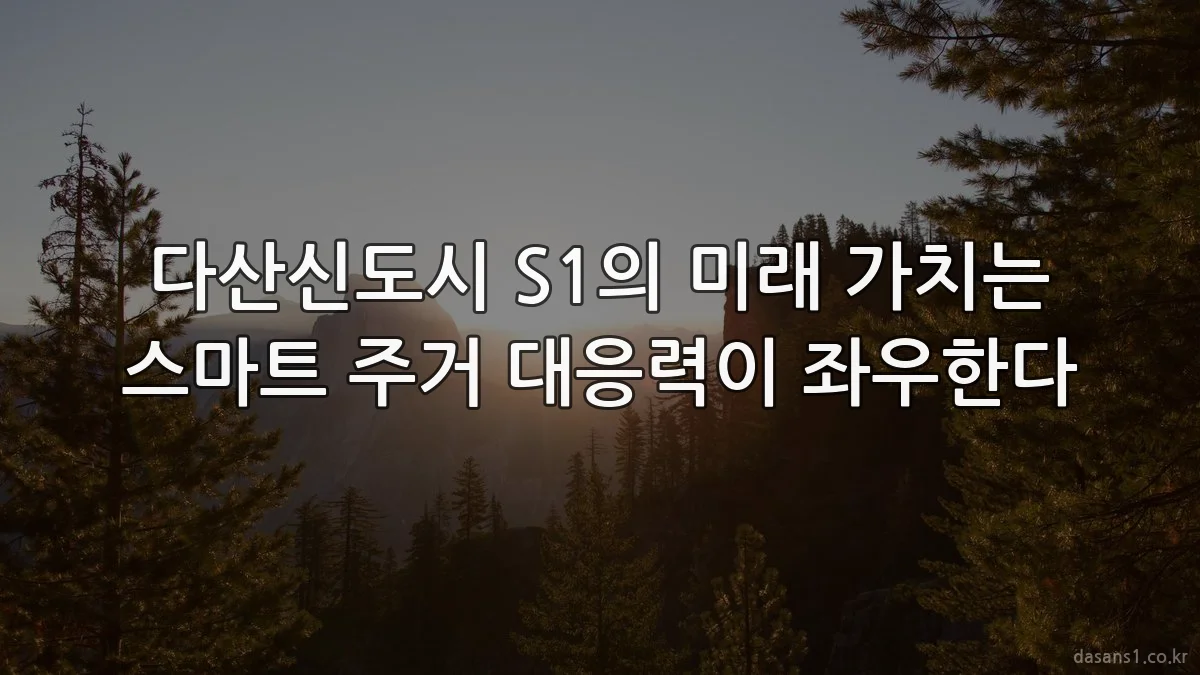다산신도시 S1의 미래 가치는 스마트 주거 대응력이 좌우한다