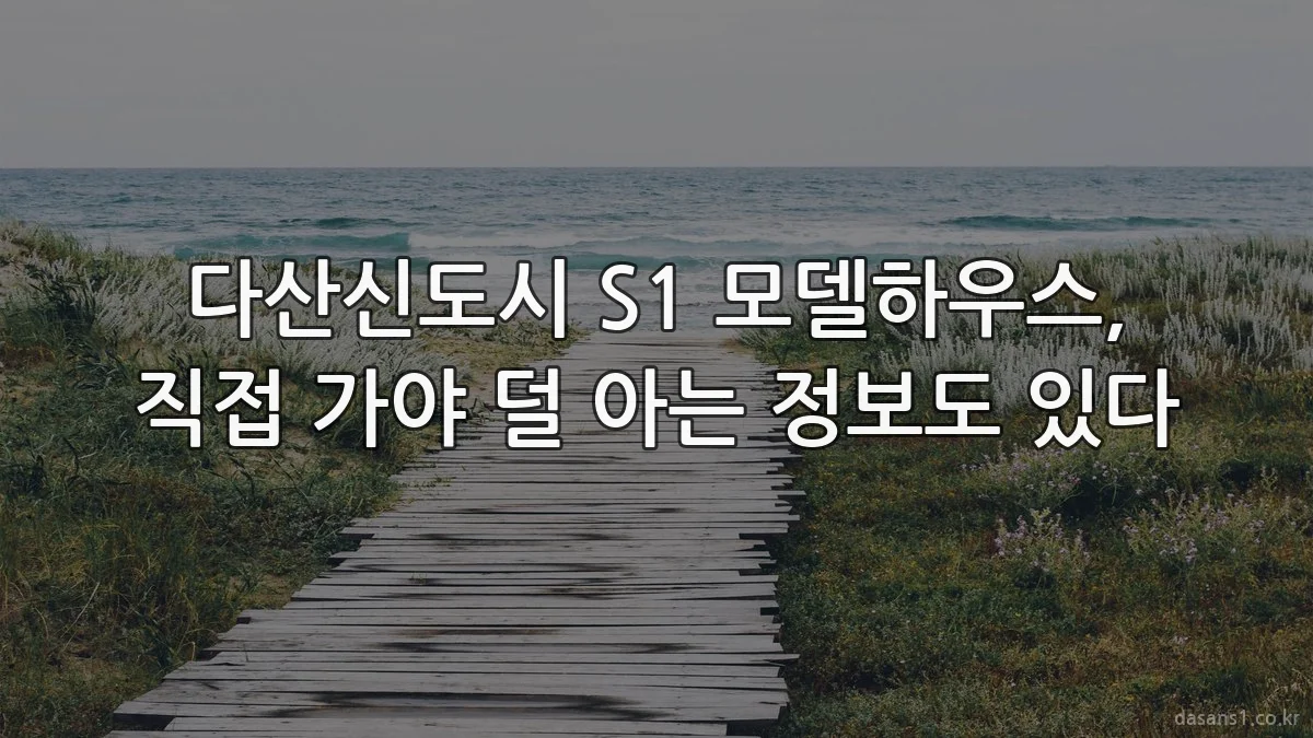 다산신도시 S1 모델하우스, 직접 가야 덜 아는 정보도 있다