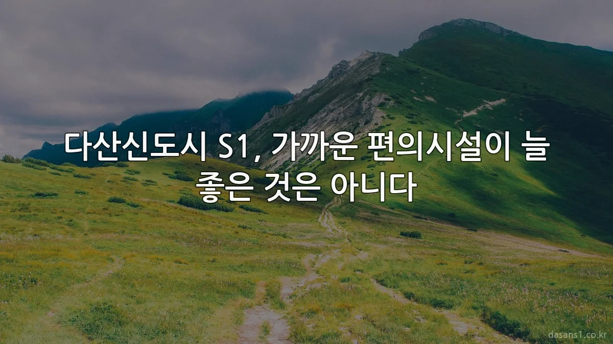 다산신도시 S1, 가까운 편의시설이 늘 좋은 것은 아니다