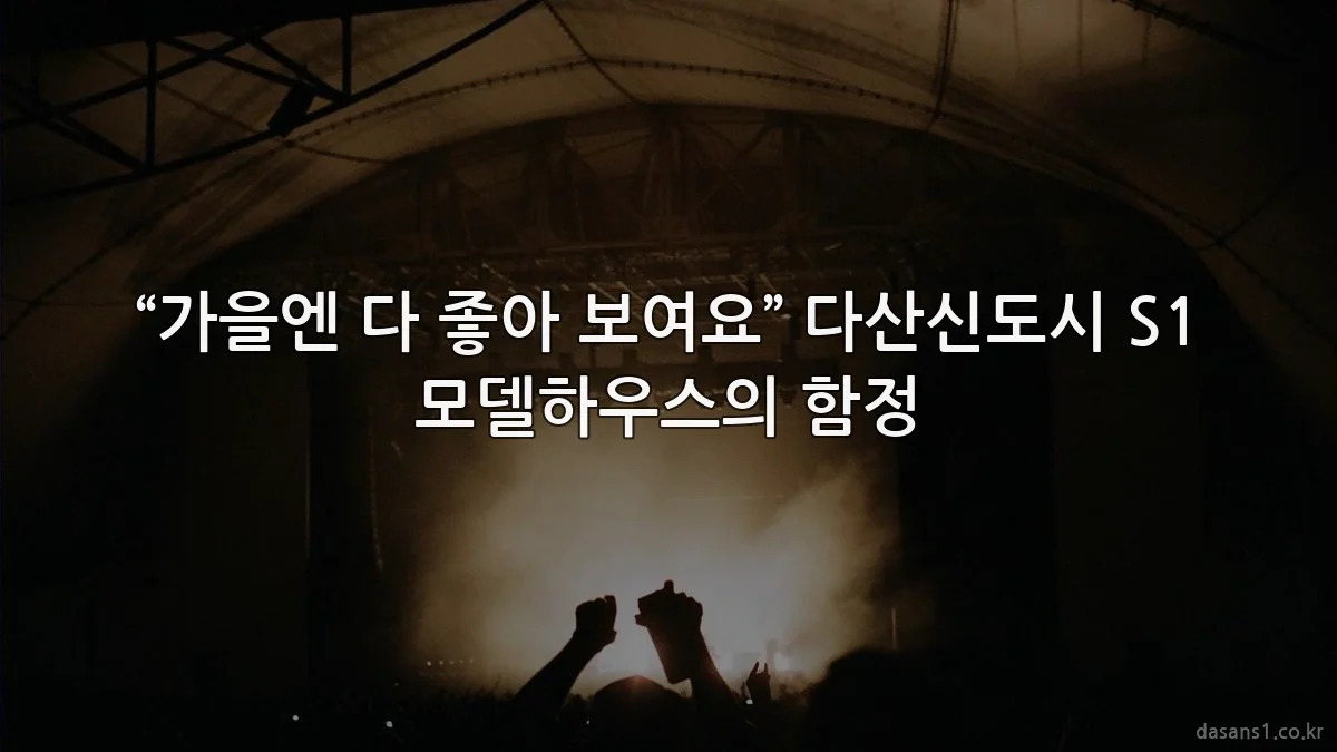 “가을엔 다 좋아 보여요” 다산신도시 S1 모델하우스의 함정