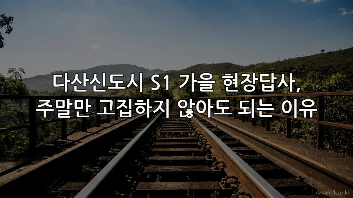다산신도시 S1 가을 현장답사, 주말만 고집하지 않아도 되는 이유