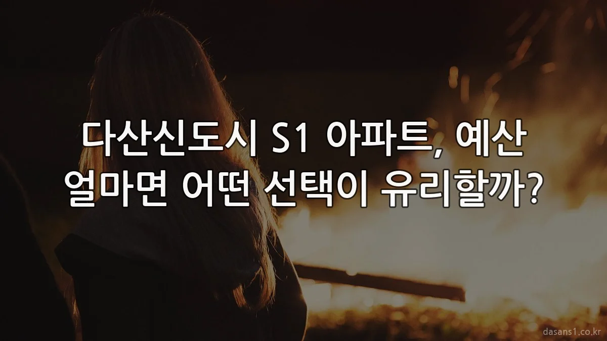 다산신도시 S1 아파트, 예산 얼마면 어떤 선택이 유리할까?