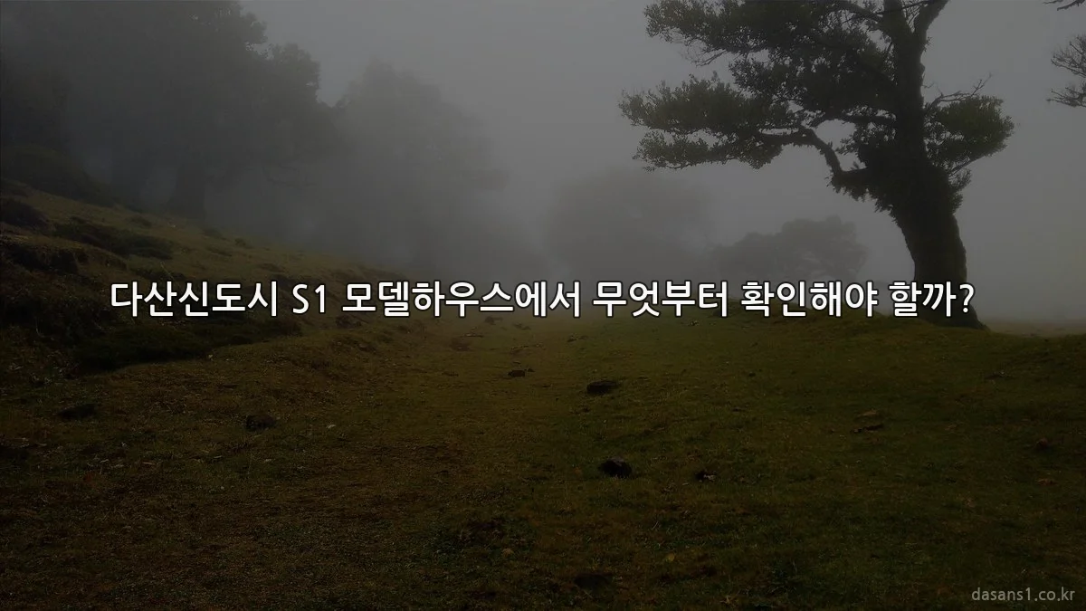 다산신도시 S1 모델하우스에서 무엇부터 확인해야 할까?