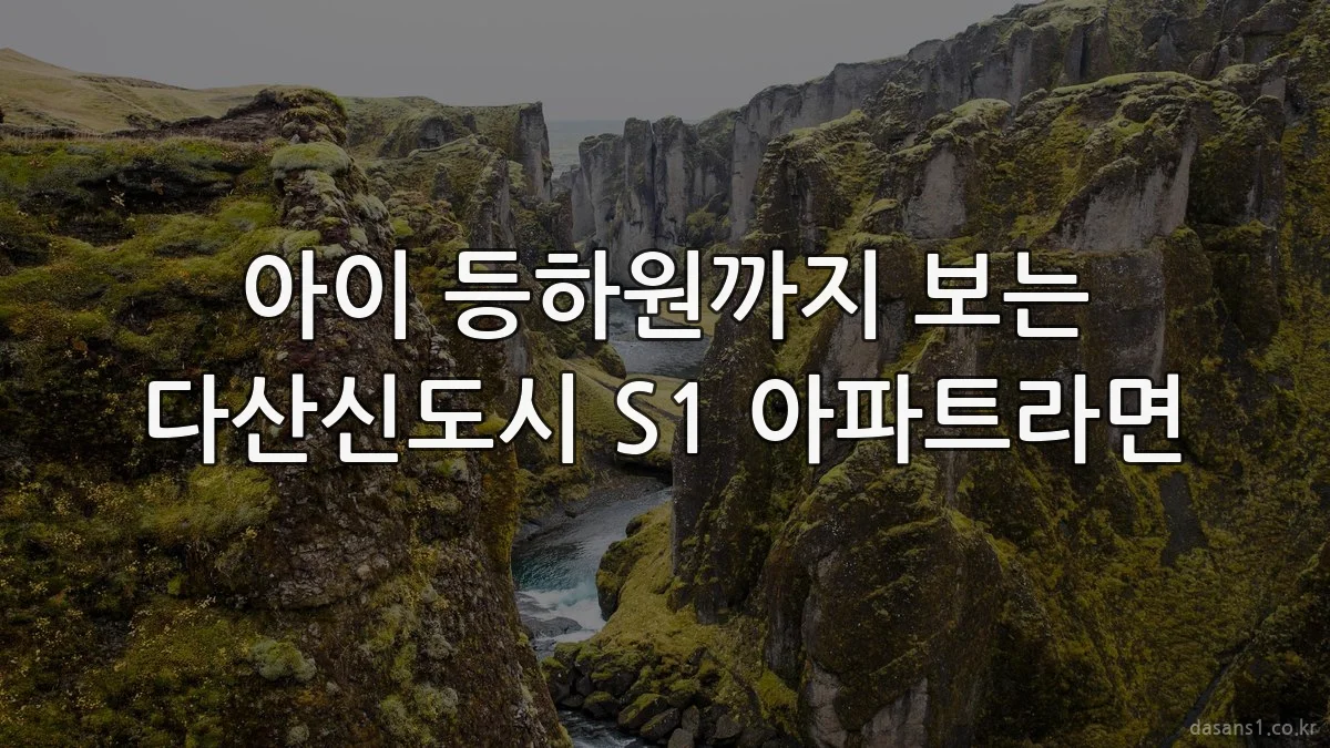 아이 등하원까지 보는 다산신도시 S1 아파트라면