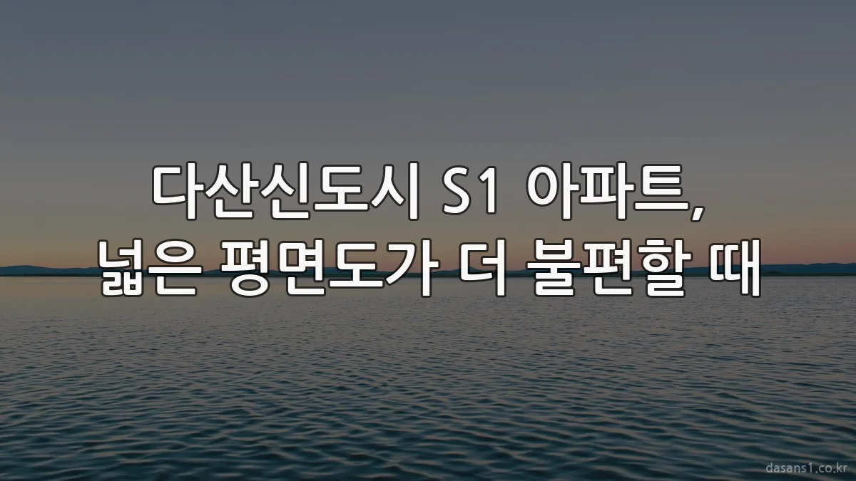 다산신도시 S1 아파트, 넓은 평면도가 더 불편할 때
