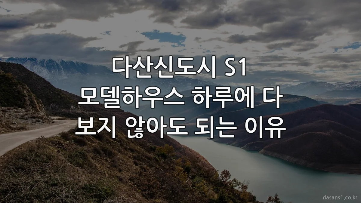 다산신도시 S1 모델하우스 하루에 다 보지 않아도 되는 이유