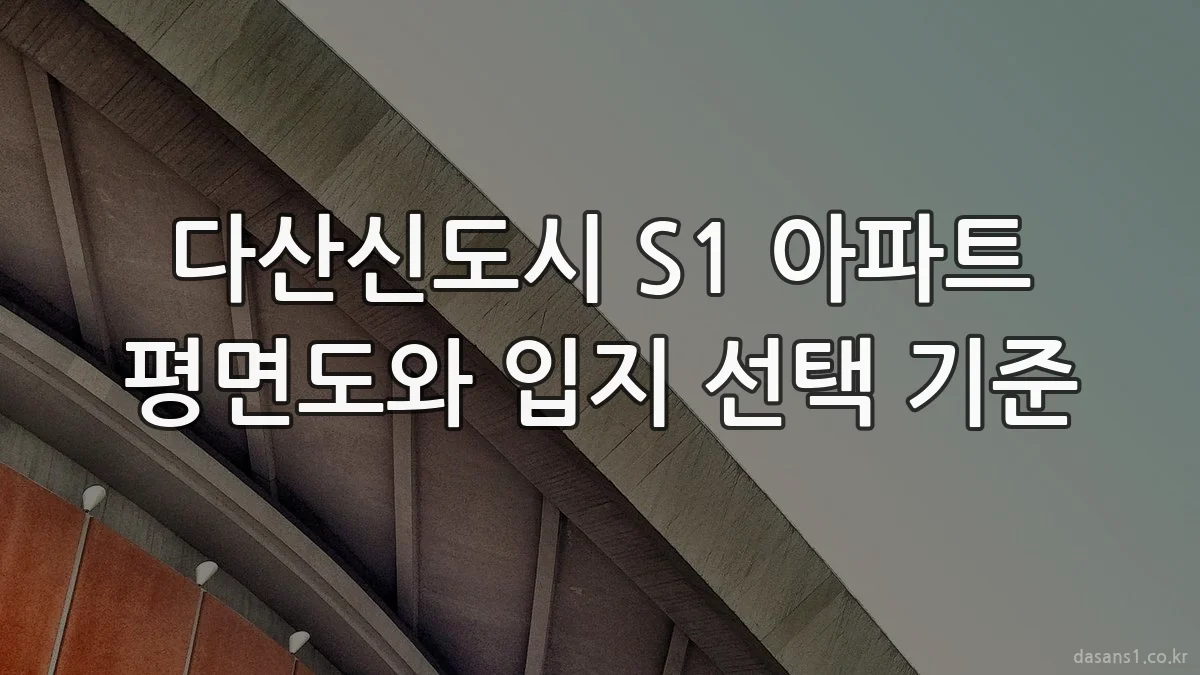 다산신도시 S1 아파트 평면도와 입지 선택 기준