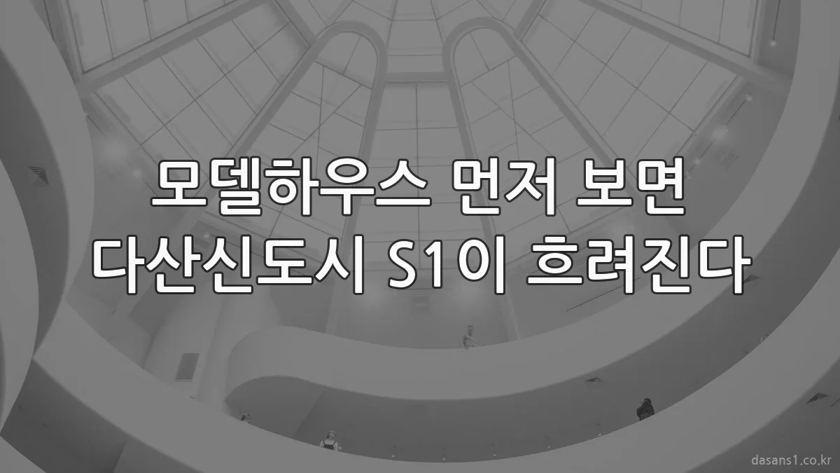 모델하우스 먼저 보면 다산신도시 S1이 흐려진다