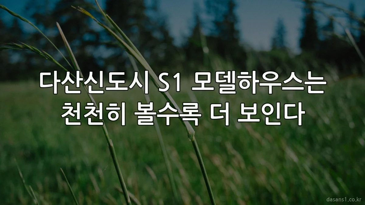 다산신도시 S1 모델하우스는 천천히 볼수록 더 보인다
