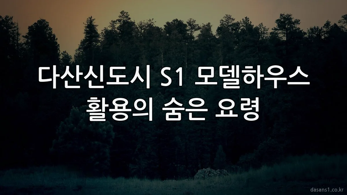 다산신도시 S1 모델하우스 활용의 숨은 요령