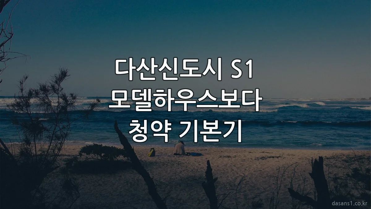 다산신도시 S1 모델하우스보다 청약 기본기