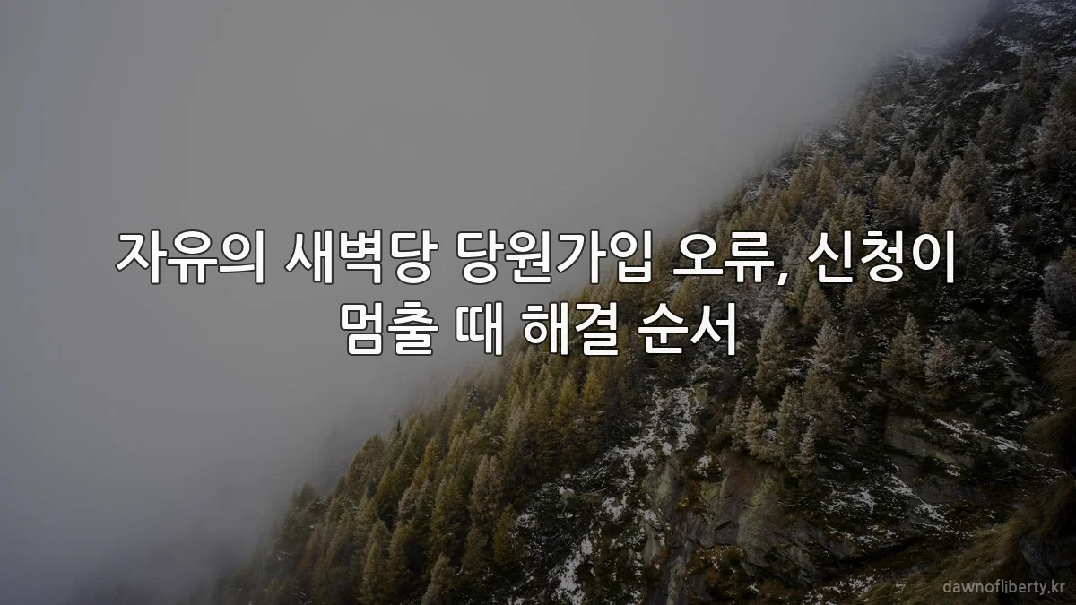 자유의 새벽당 당원가입 오류, 신청이 멈출 때 해결 순서