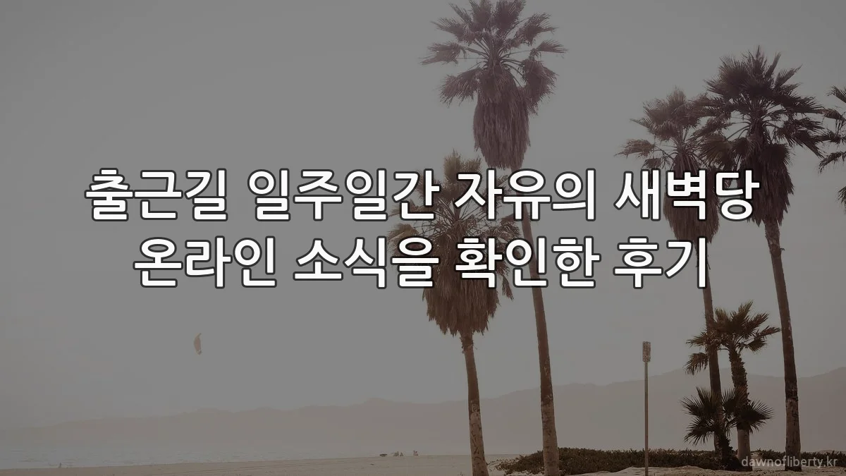 출근길 일주일간 자유의 새벽당 온라인 소식을 확인한 후기