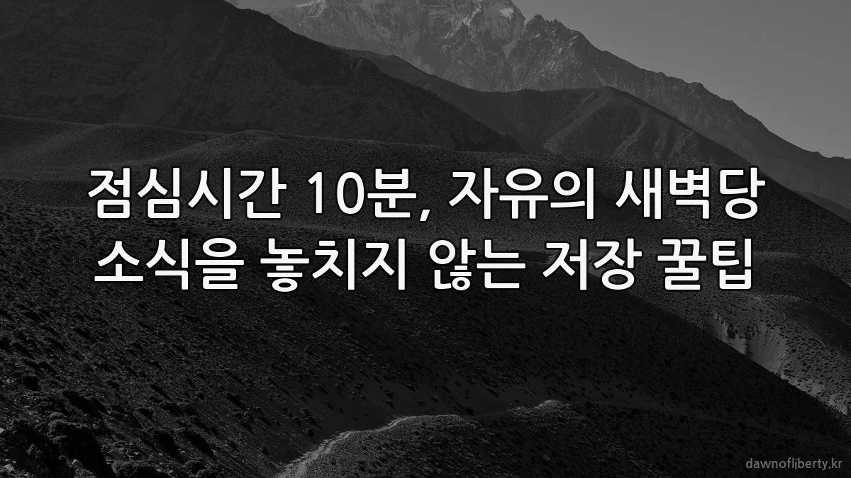 점심시간 10분, 자유의 새벽당 소식을 놓치지 않는 저장 꿀팁