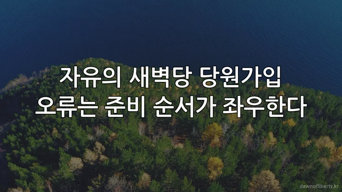 자유의 새벽당 당원가입 오류는 준비 순서가 좌우한다