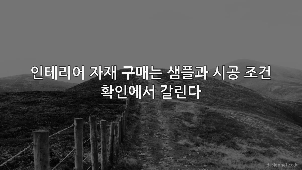 인테리어 자재 구매는 샘플과 시공 조건 확인에서 갈린다