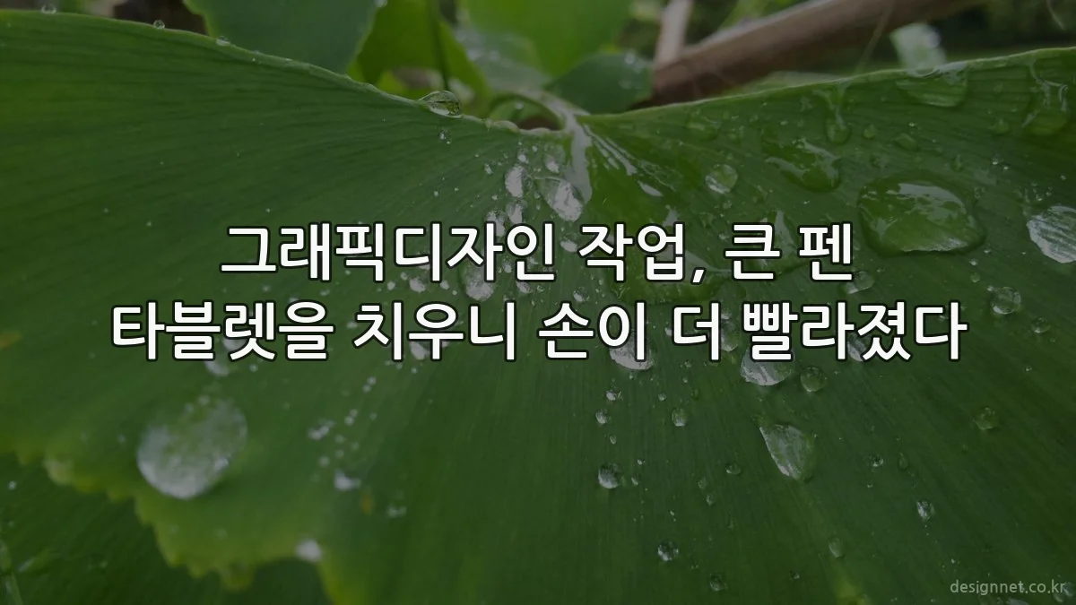그래픽디자인 작업, 큰 펜 타블렛을 치우니 손이 더 빨라졌다