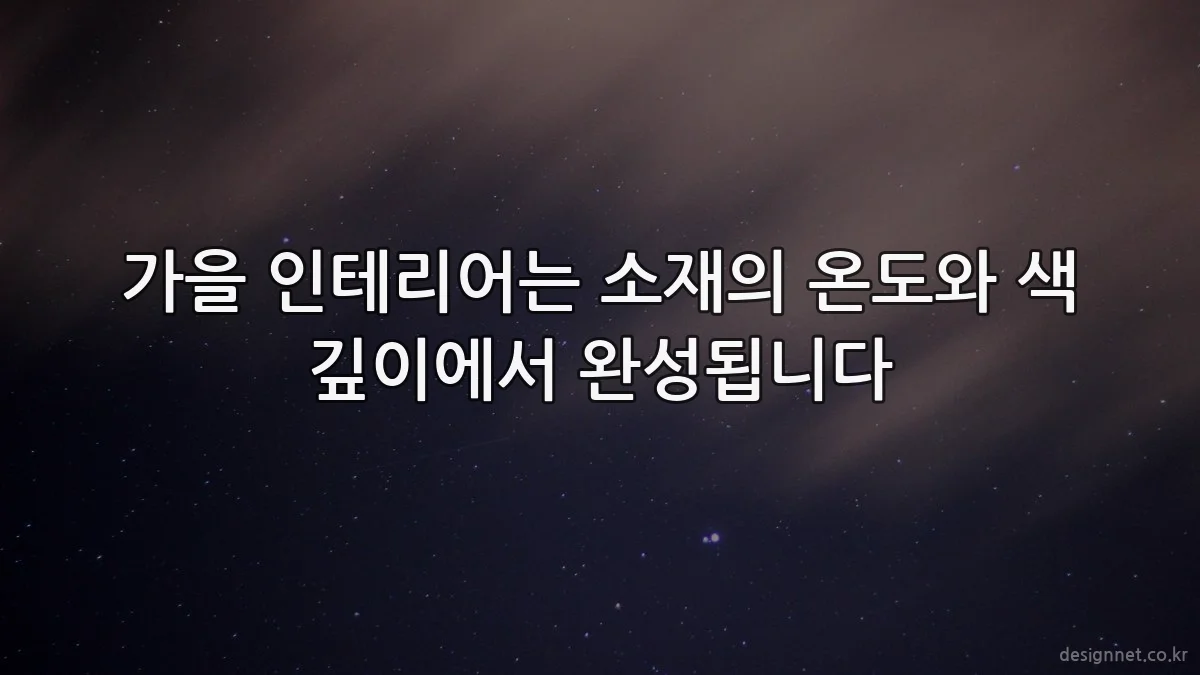 가을 인테리어는 소재의 온도와 색 깊이에서 완성됩니다