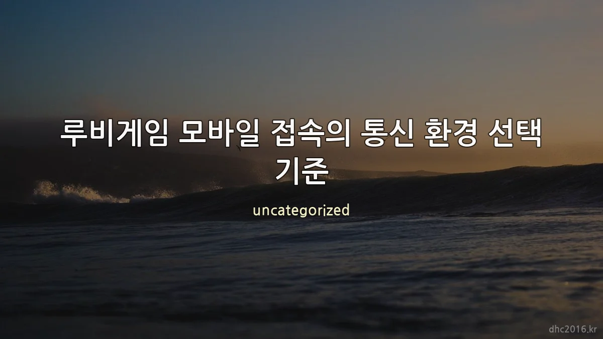 루비게임 모바일 접속의 통신 환경 선택 기준