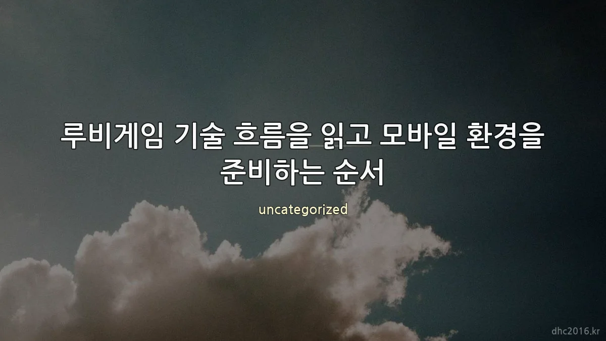 루비게임 기술 흐름을 읽고 모바일 환경을 준비하는 순서