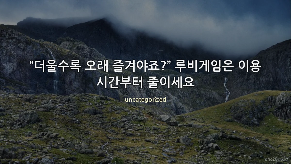 “더울수록 오래 즐겨야죠?” 루비게임은 이용 시간부터 줄이세요