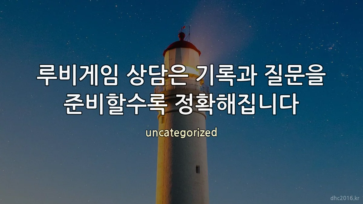루비게임 상담은 기록과 질문을 준비할수록 정확해집니다