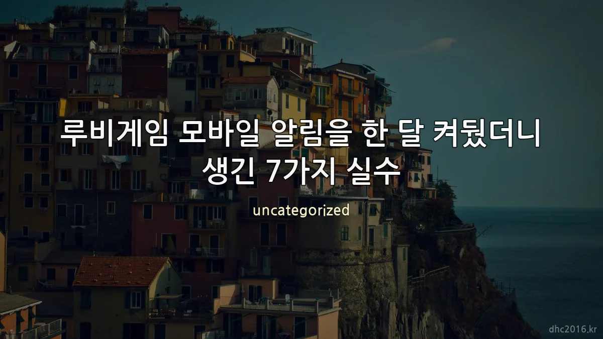 루비게임 모바일 알림을 한 달 켜뒀더니 생긴 7가지 실수