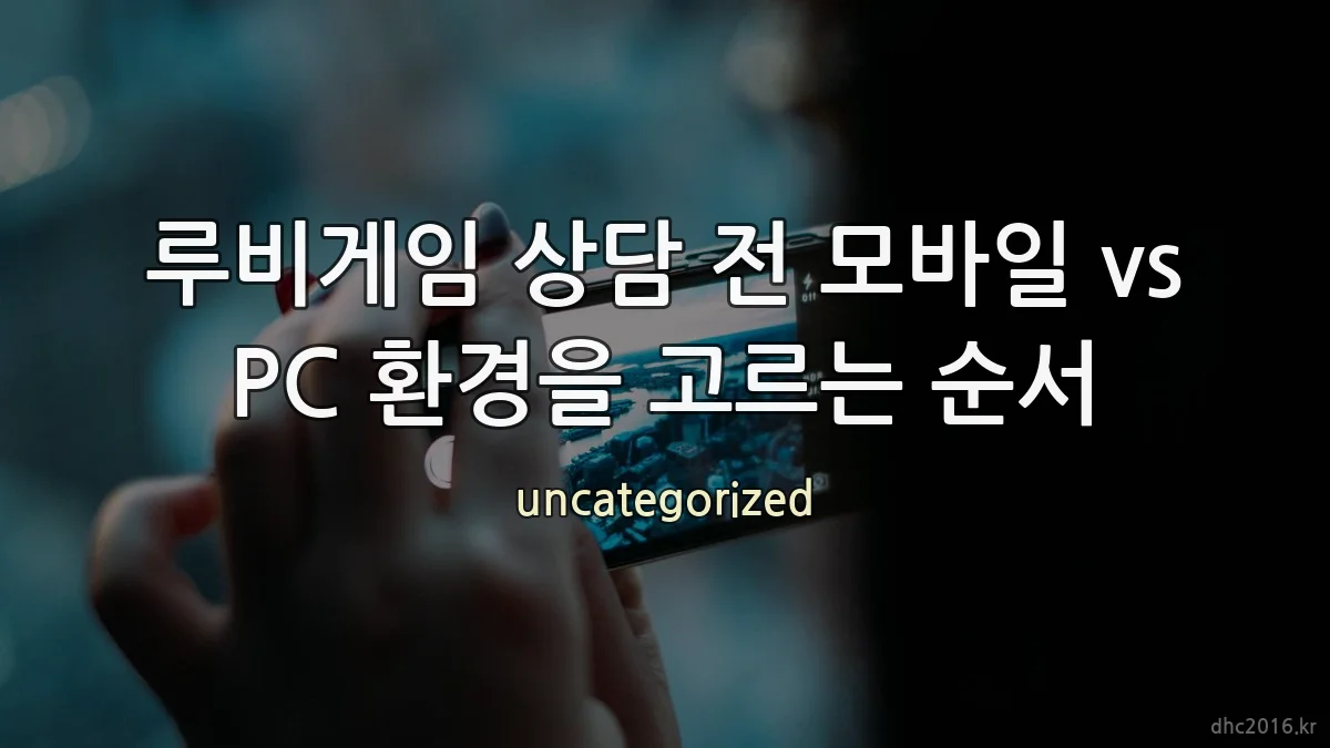 루비게임 상담 전 모바일 vs PC 환경을 고르는 순서