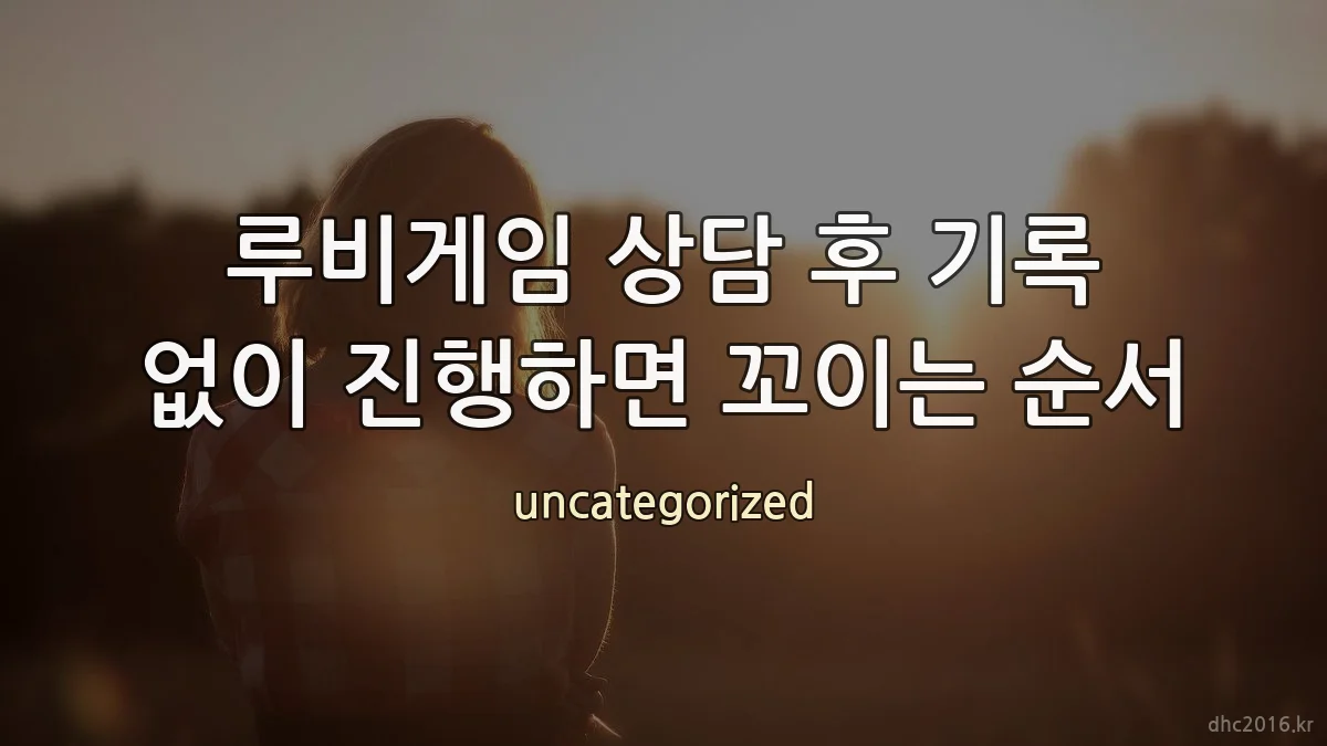 루비게임 상담 후 기록 없이 진행하면 꼬이는 순서
