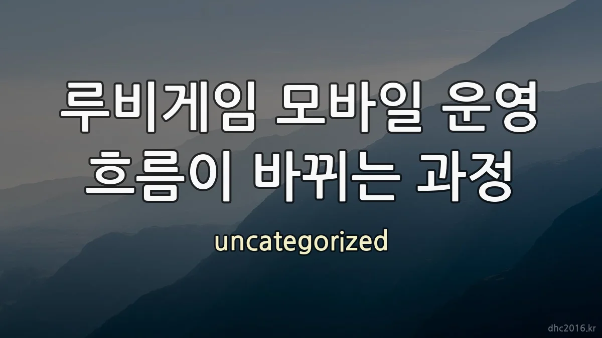 루비게임 모바일 운영 흐름이 바뀌는 과정