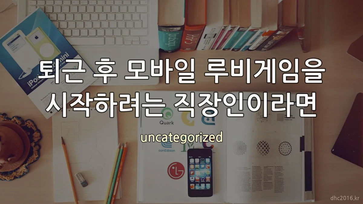 퇴근 후 모바일 루비게임을 시작하려는 직장인이라면