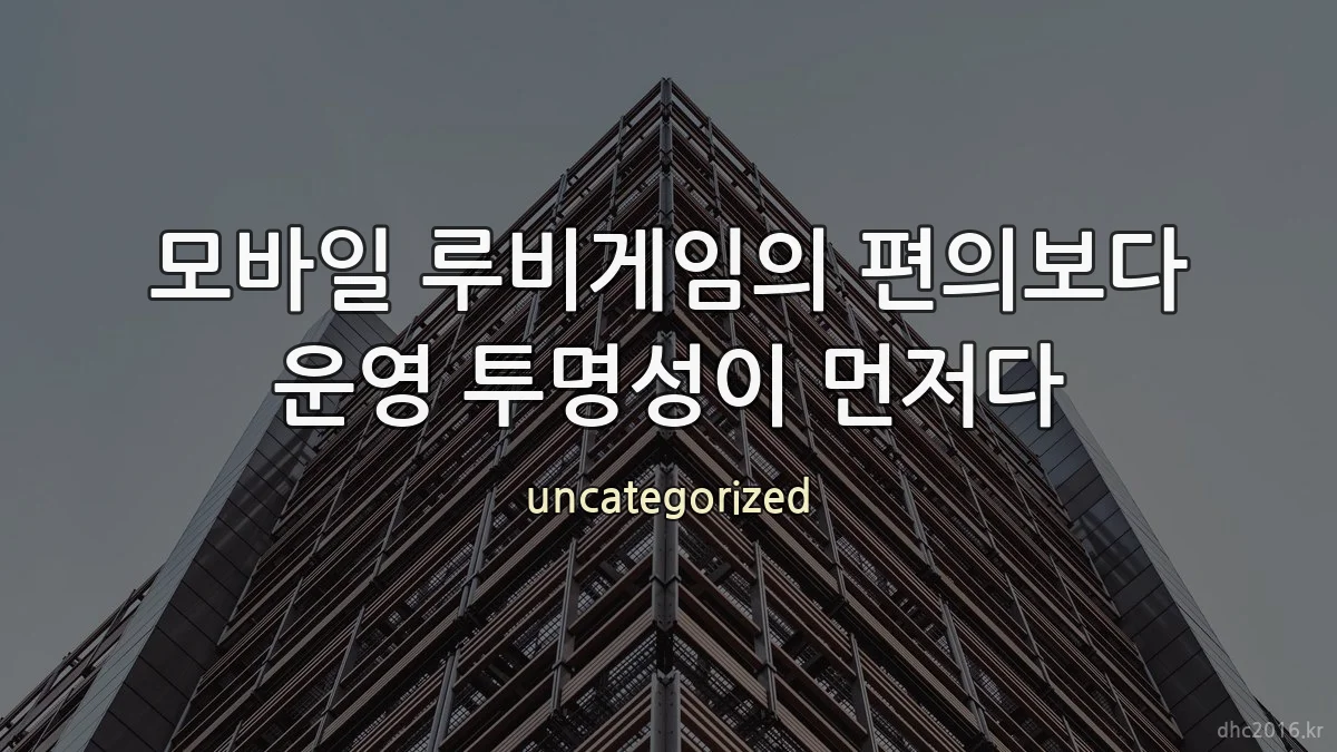 모바일 루비게임의 편의보다 운영 투명성이 먼저다