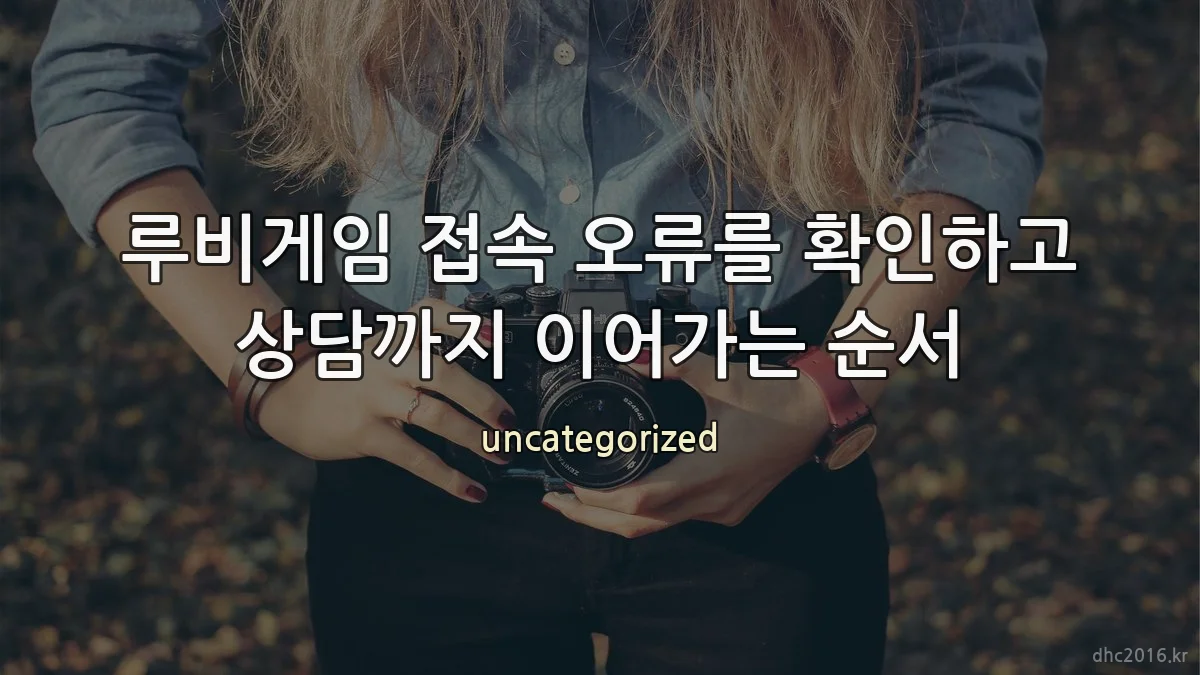 루비게임 접속 오류를 확인하고 상담까지 이어가는 순서